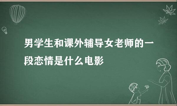 男学生和课外辅导女老师的一段恋情是什么电影