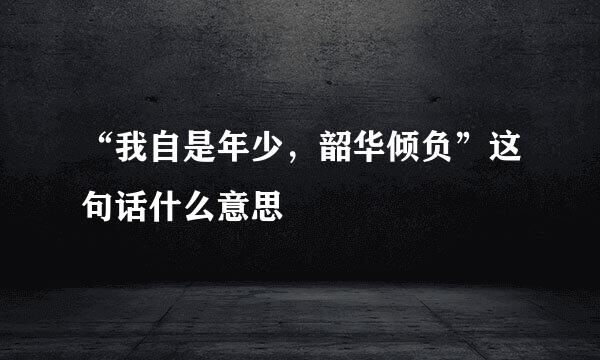 “我自是年少，韶华倾负”这句话什么意思