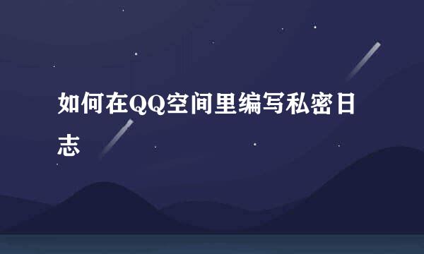 如何在QQ空间里编写私密日志