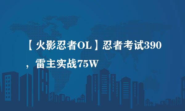 【火影忍者OL】忍者考试390，雷主实战75W