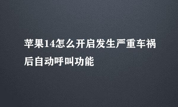 苹果14怎么开启发生严重车祸后自动呼叫功能