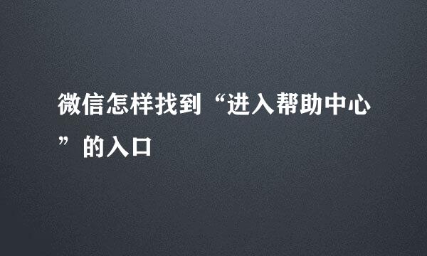 微信怎样找到“进入帮助中心”的入口
