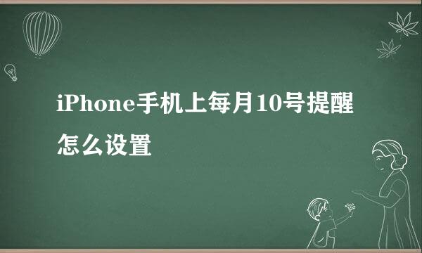 iPhone手机上每月10号提醒怎么设置