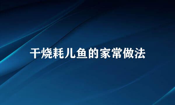 干烧耗儿鱼的家常做法
