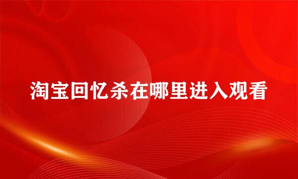 淘宝回忆杀在哪里进入观看