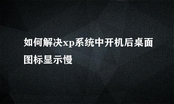 如何解决xp系统中开机后桌面图标显示慢