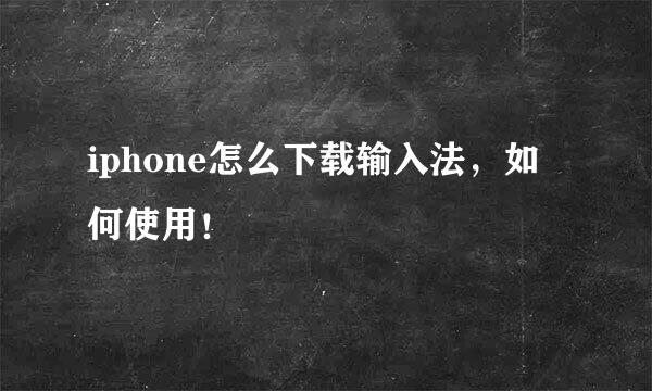 iphone怎么下载输入法，如何使用！