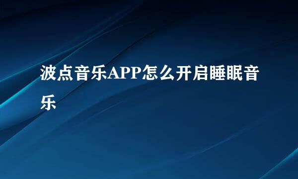 波点音乐APP怎么开启睡眠音乐