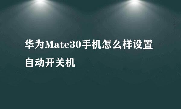 华为Mate30手机怎么样设置自动开关机