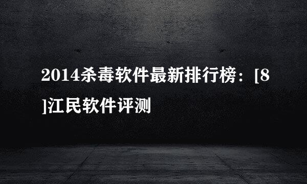 2014杀毒软件最新排行榜：[8]江民软件评测