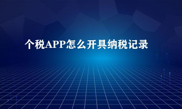 个税APP怎么开具纳税记录