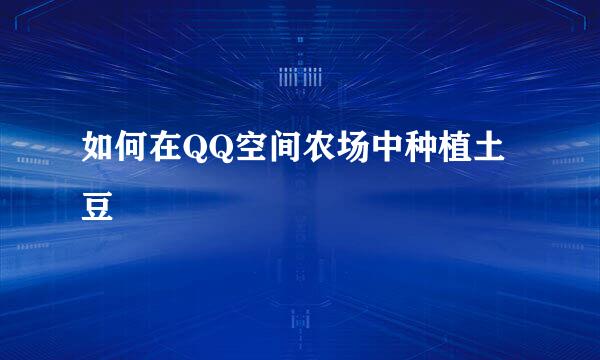 如何在QQ空间农场中种植土豆