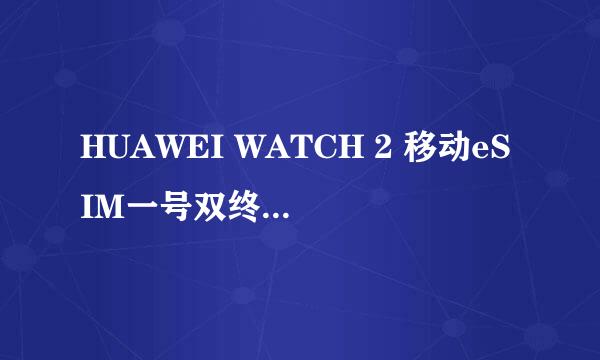 HUAWEI WATCH 2 移动eSIM一号双终端开通指导