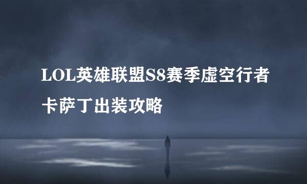 LOL英雄联盟S8赛季虚空行者卡萨丁出装攻略