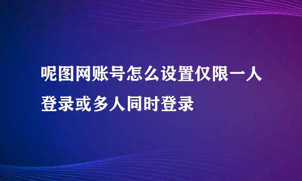 呢图网账号怎么设置仅限一人登录或多人同时登录