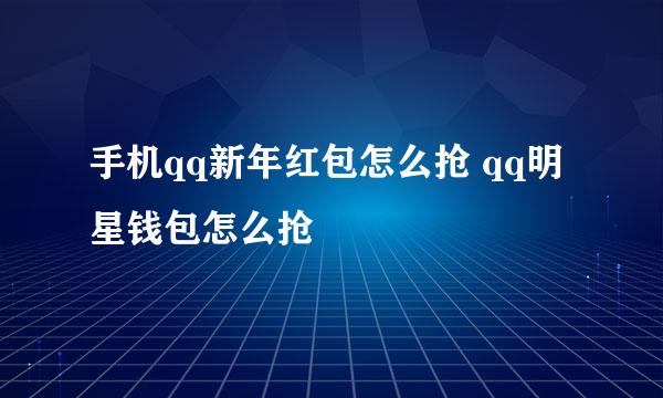 手机qq新年红包怎么抢 qq明星钱包怎么抢