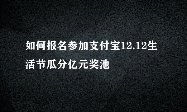 如何报名参加支付宝12.12生活节瓜分亿元奖池