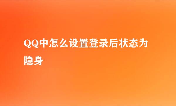 QQ中怎么设置登录后状态为隐身
