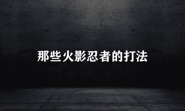 那些火影忍者的打法