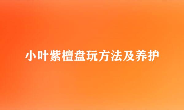 小叶紫檀盘玩方法及养护