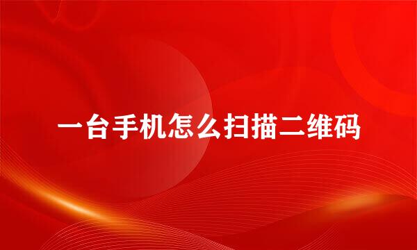 一台手机怎么扫描二维码