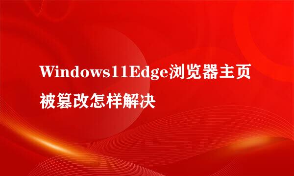 Windows11Edge浏览器主页被篡改怎样解决