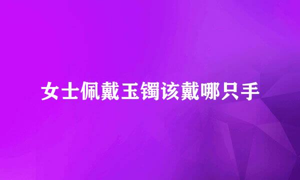 女士佩戴玉镯该戴哪只手