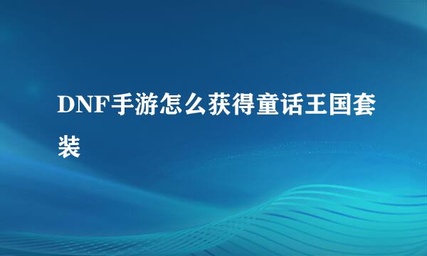 DNF手游怎么获得童话王国套装