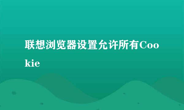 联想浏览器设置允许所有Cookie