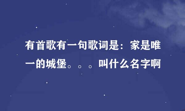 有首歌有一句歌词是：家是唯一的城堡。。。叫什么名字啊