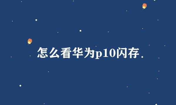 怎么看华为p10闪存