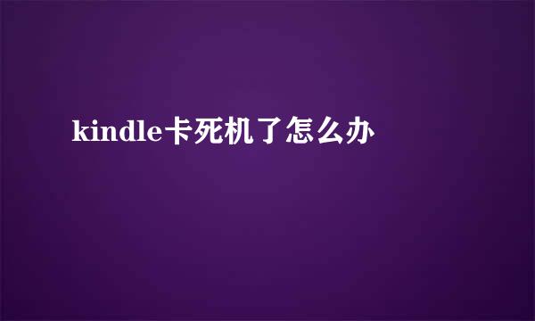 kindle卡死机了怎么办