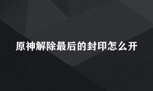 原神解除最后的封印怎么开