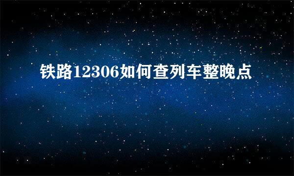 铁路12306如何查列车整晚点