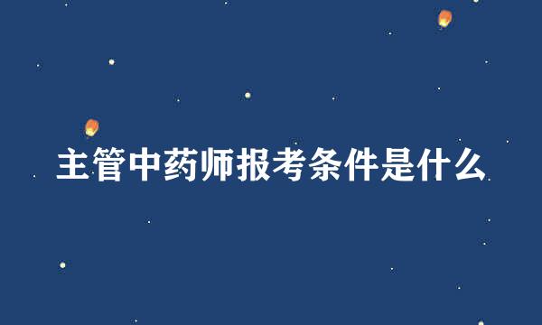主管中药师报考条件是什么