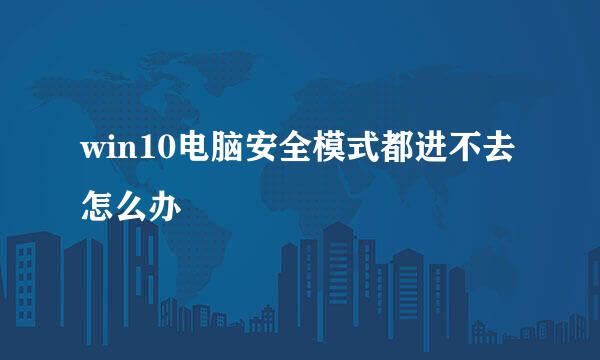win10电脑安全模式都进不去怎么办