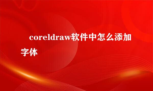 ​coreldraw软件中怎么添加字体