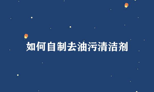 如何自制去油污清洁剂