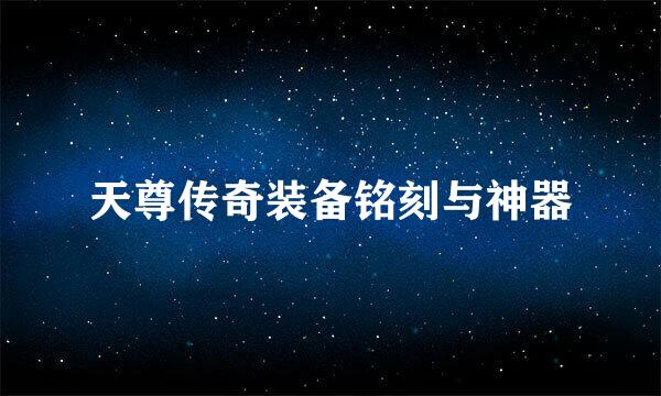 天尊传奇装备铭刻与神器