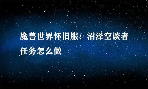 魔兽世界怀旧服：沼泽空谈者任务怎么做