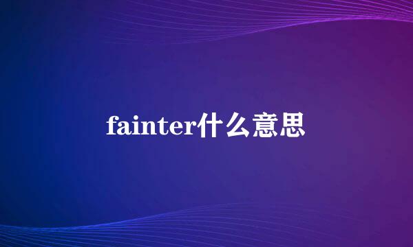 fainter什么意思