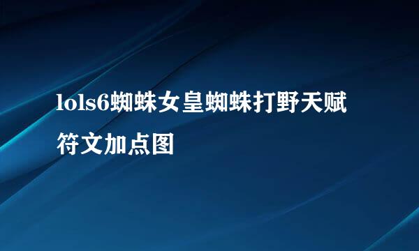 lols6蜘蛛女皇蜘蛛打野天赋符文加点图