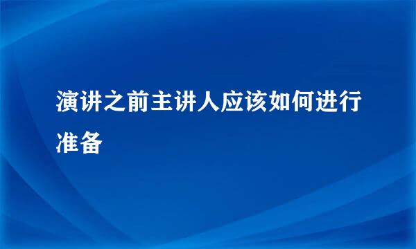 演讲之前主讲人应该如何进行准备