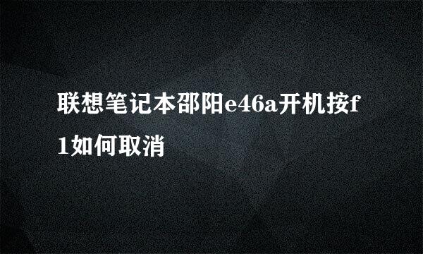 联想笔记本邵阳e46a开机按f1如何取消