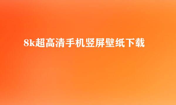 8k超高清手机竖屏壁纸下载