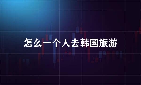 怎么一个人去韩国旅游