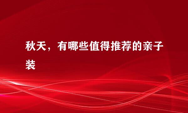 秋天，有哪些值得推荐的亲子装