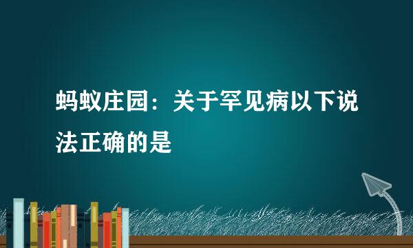 蚂蚁庄园：关于罕见病以下说法正确的是