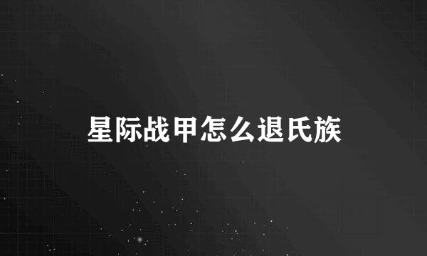 星际战甲怎么退氏族