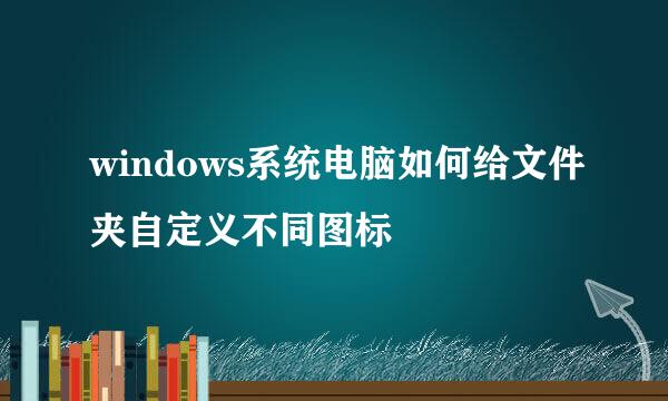 windows系统电脑如何给文件夹自定义不同图标